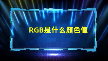 RGB是什么顏色值 rgb顏色模式是什么意思